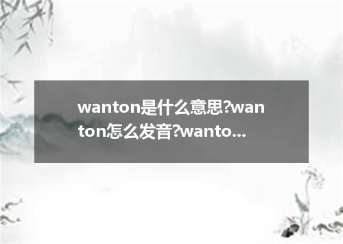 wanton是什么意思?wanton怎么发音?wanton的解释和用法