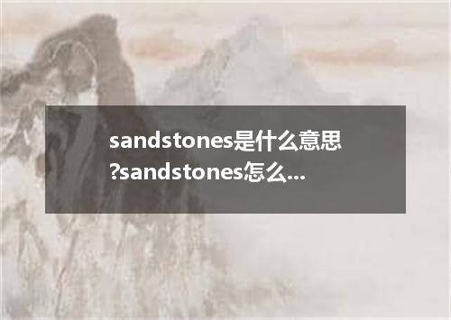 sandstones是什么意思?sandstones怎么发音?sandstones的解释和用法