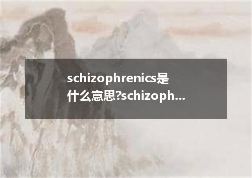 schizophrenics是什么意思?schizophrenics怎么发音?schizophrenics的解释和用法