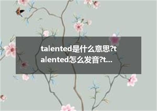talented是什么意思?talented怎么发音?talented的解释和用法