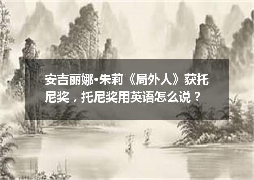 安吉丽娜·朱莉《局外人》获托尼奖,托尼奖用英语怎么说?
