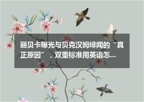 丽贝卡曝光与贝克汉姆绯闻的“真正原因”,双重标准用英语怎么说?