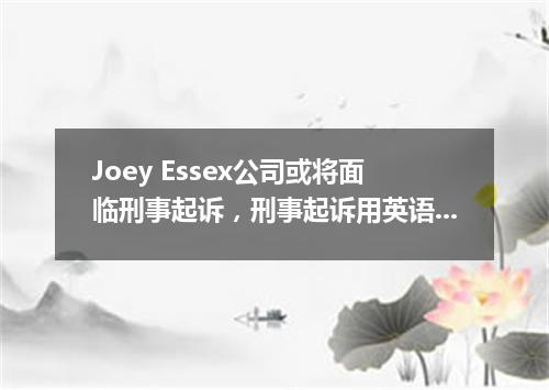 Joey Essex公司或将面临刑事起诉,刑事起诉用英语怎么说?