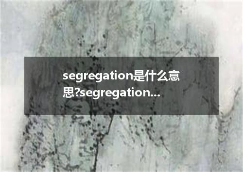 segregation是什么意思?segregation怎么发音?segregation的解释和用法