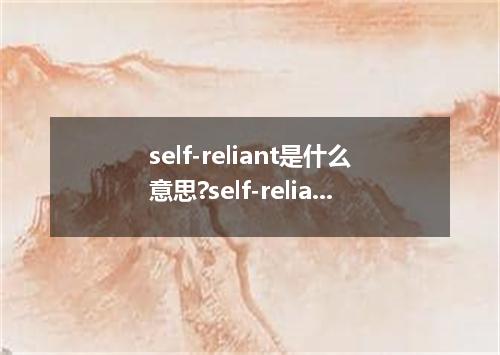 self-reliant是什么意思?self-reliant怎么发音?self-reliant的解释和用法