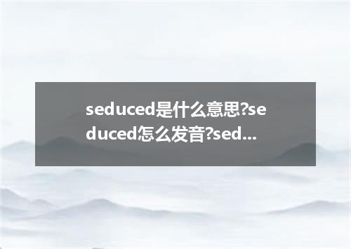seduced是什么意思?seduced怎么发音?seduced的解释和用法