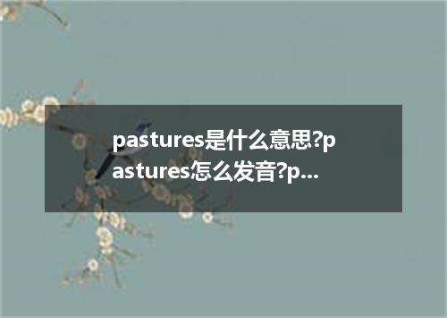 pastures是什么意思?pastures怎么发音?pastures的解释和用法