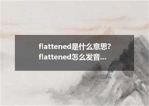 flattened是什么意思?flattened怎么发音?flattened的解释和用法