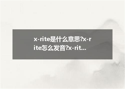 x-rite是什么意思?x-rite怎么发音?x-rite的解释和用法
