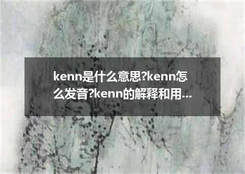 kenn是什么意思?kenn怎么发音?kenn的解释和用法