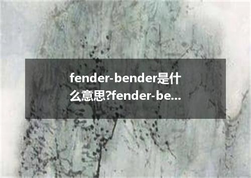 fender-bender是什么意思?fender-bender怎么发音?fender-bender的解释和用法