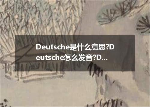 Deutsche是什么意思?Deutsche怎么发音?Deutsche的解释和用法