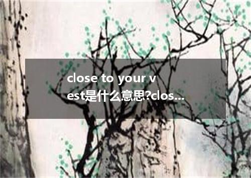 close to your vest是什么意思?close to your vest怎么发音?close to your vest的解释和用法