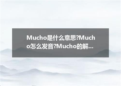 Mucho是什么意思?Mucho怎么发音?Mucho的解释和用法