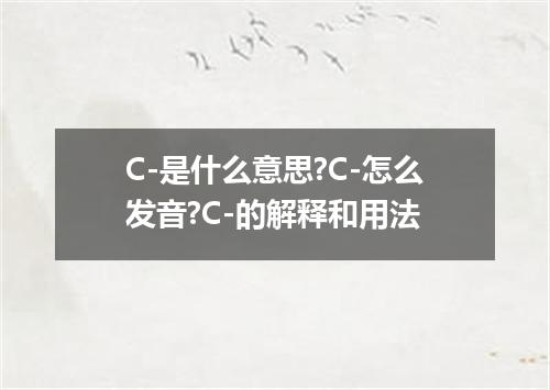 C-是什么意思?C-怎么发音?C-的解释和用法