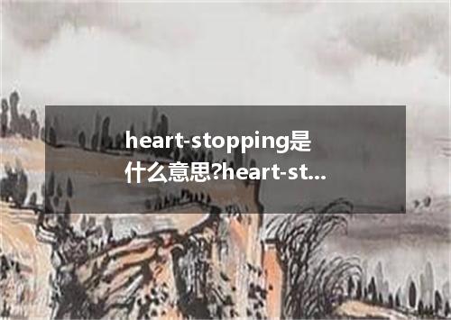 heart-stopping是什么意思?heart-stopping怎么发音?heart-stopping的解释和用法