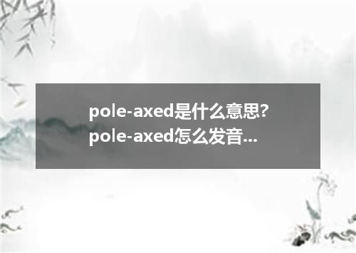 pole-axed是什么意思?pole-axed怎么发音?pole-axed的解释和用法