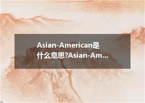 Asian-American是什么意思?Asian-American怎么发音?Asian-American的解释和用法