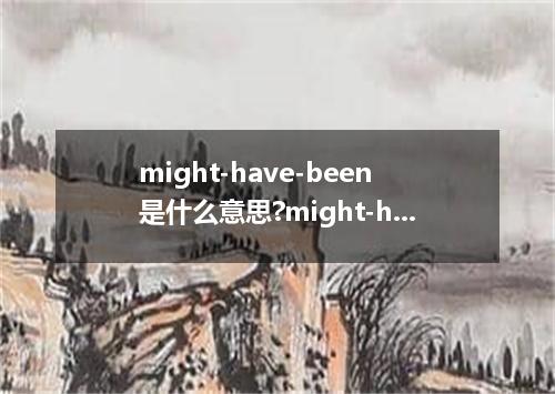 might-have-been是什么意思?might-have-been怎么发音?might-have-been的解释和用法