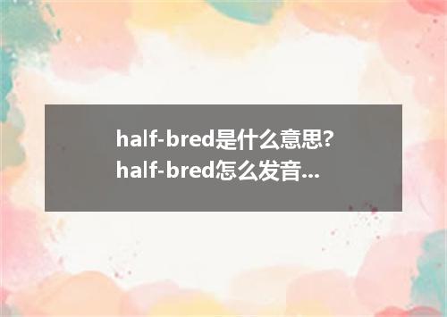 half-bred是什么意思?half-bred怎么发音?half-bred的解释和用法