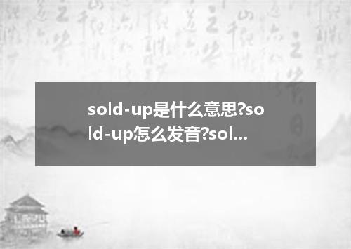 sold-up是什么意思?sold-up怎么发音?sold-up的解释和用法