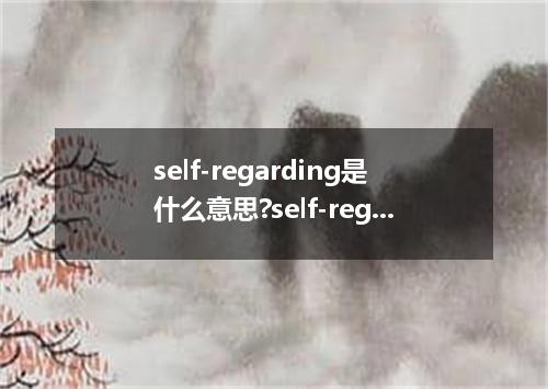 self-regarding是什么意思?self-regarding怎么发音?self-regarding的解释和用法