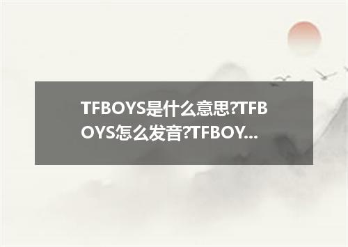 TFBOYS是什么意思?TFBOYS怎么发音?TFBOYS的解释和用法
