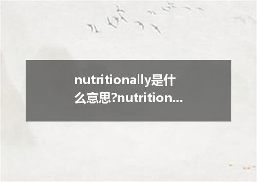 nutritionally是什么意思?nutritionally怎么发音?nutritionally的解释和用法