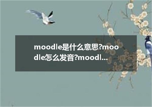 moodle是什么意思?moodle怎么发音?moodle的解释和用法