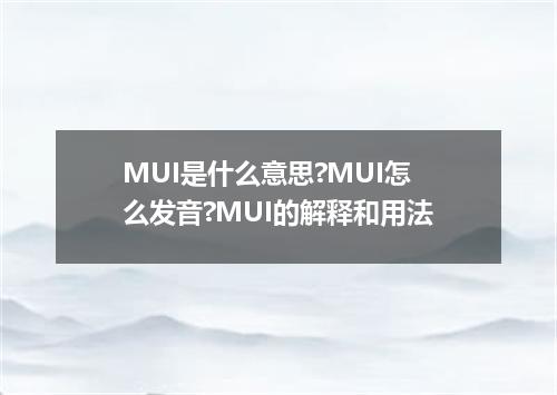MUI是什么意思?MUI怎么发音?MUI的解释和用法
