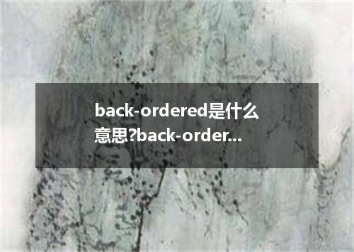back-ordered是什么意思?back-ordered怎么发音?back-ordered的解释和用法