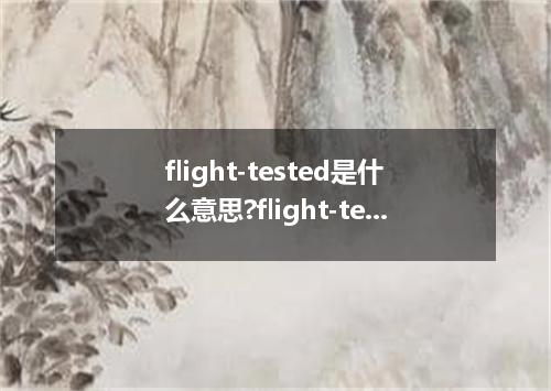 flight-tested是什么意思?flight-tested怎么发音?flight-tested的解释和用法