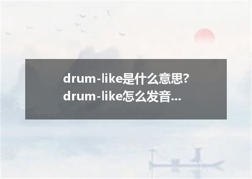 drum-like是什么意思?drum-like怎么发音?drum-like的解释和用法