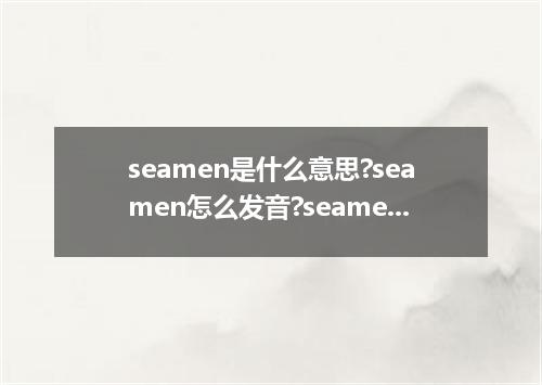 seamen是什么意思?seamen怎么发音?seamen的解释和用法