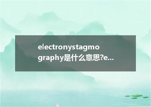 electronystagmography是什么意思?electronystagmography怎么发音?electronystagmography的解释和用法