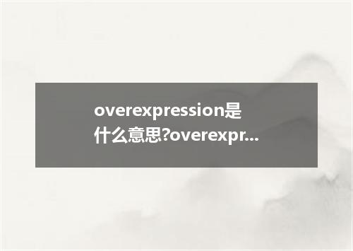 overexpression是什么意思?overexpression怎么发音?overexpression的解释和用法