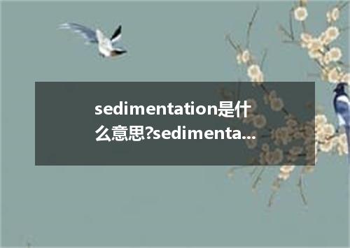 sedimentation是什么意思?sedimentation怎么发音?sedimentation的解释和用法