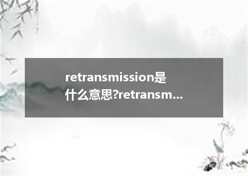 retransmission是什么意思?retransmission怎么发音?retransmission的解释和用法