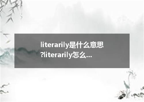literarily是什么意思?literarily怎么发音?literarily的解释和用法