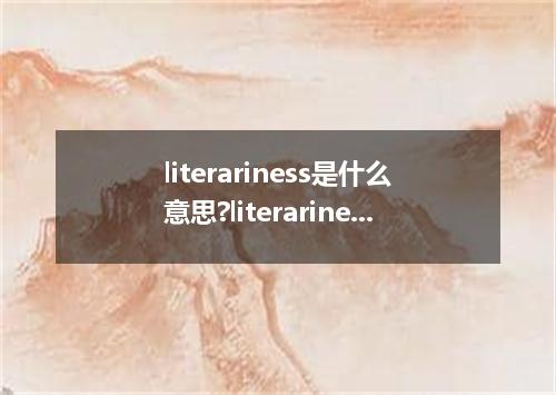 literariness是什么意思?literariness怎么发音?literariness的解释和用法