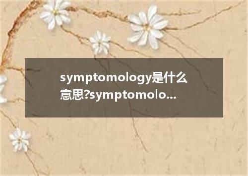 symptomology是什么意思?symptomology怎么发音?symptomology的解释和用法