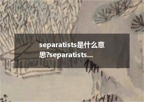 separatists是什么意思?separatists怎么发音?separatists的解释和用法