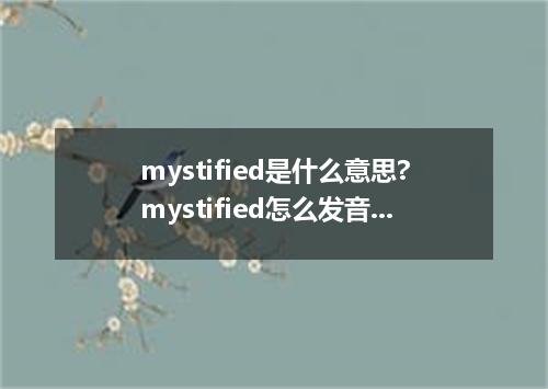 mystified是什么意思?mystified怎么发音?mystified的解释和用法