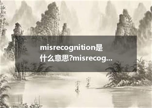 misrecognition是什么意思?misrecognition怎么发音?misrecognition的解释和用法