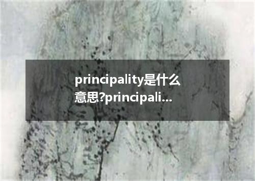 principality是什么意思?principality怎么发音?principality的解释和用法