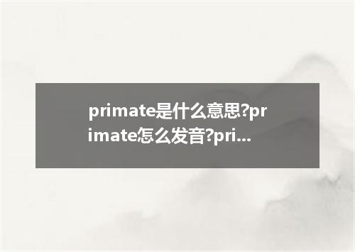 primate是什么意思?primate怎么发音?primate的解释和用法