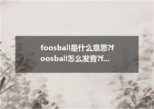 foosball是什么意思?foosball怎么发音?foosball的解释和用法