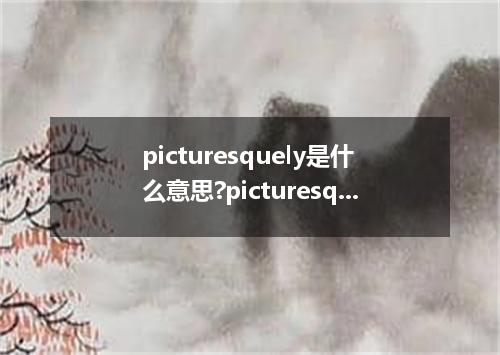 picturesquely是什么意思?picturesquely怎么发音?picturesquely的解释和用法