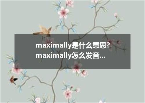 maximally是什么意思?maximally怎么发音?maximally的解释和用法