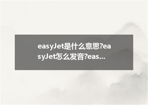 easyJet是什么意思?easyJet怎么发音?easyJet的解释和用法